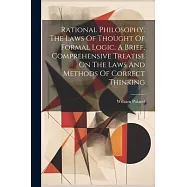 Rational Philosophy. The Laws Of Thought Of Formal Logic. A Brief, Comprehensive Treatise On The Laws And Methods Of Correct Thinking