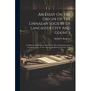 An Essay On The Origin Of The Linnaean Society Of Lancaster City And County: Its Objects And Progress. Read Before The