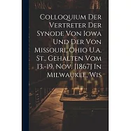 Colloquium Der Vertreter Der Synode Von Iowa Und Der Von Missouri, Ohio U.a. St., Gehalten Vom 13.-19. Nov. [1867] In