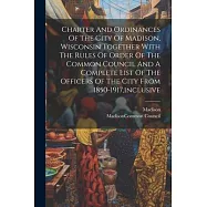 Charter And Ordinances Of The City Of Madison, Wisconsin Together With The Rules Of Order Of The Common Council And A
