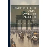 Handbuch Für Die Königl. Bayerische Artillerie: Mit 12 Steintafeln. Bearbeitet Von Joseph Hütz Und Jos. Schmölzl