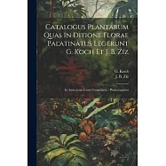 Catalogus Plantarum Quas In Ditione Florae Palatinatus Legerunt G. Koch Et J. B. Ziz: In Amicorum Usum Conscriptus