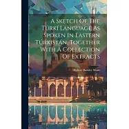 A Sketch Of The Túrkí Language As Spoken In Eastern Túrkistán, Together With A Collection Of Extracts