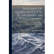Blockade Of Quebec In 1775-1776 By The American Revolutionists: (les Bastonnais)