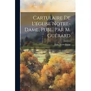 Cartulaire De L&rsquo;&eacute;glise Notre-dame, Publ. Par M. Gu&eacute;rard
