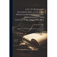 Life Of Benjamin Silliman, M.d., Ll.d., Late Professor Of Chemistry, Mineralogy, And Geology In Yale College: Chiefly