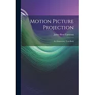 Motion Picture Projection: An Elementary Text-Book
