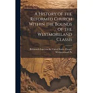 A History of the Reformed Church Within the Bounds of the Westmoreland Classis