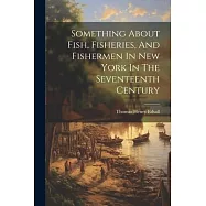 Something About Fish, Fisheries, And Fishermen In New York In The Seventeenth Century