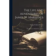 The Life And Adventures Of James W. Marshall: The Discoverer Of Gold In California