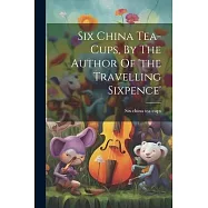 Six China Tea-cups, By The Author Of &rsquo;the Travelling Sixpence&rsquo;