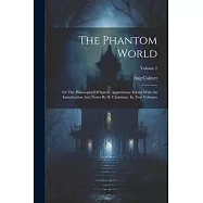 The Phantom World: Or The Philosophy Of Spirits, Apparitions: Edited With An Introduction And Notes By H. Christmas. In Two Volumes; Volu