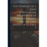 The Homilies of S. John Chrysostom, Archbishop of Constantinople, on the First Epistle of St. Paul T