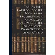 A Classified Catalogue of the Books in the English, French and German Languages of the Tokio Shoseki-Kwan Or Tokio
