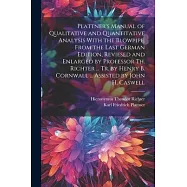 Plattner’s Manual of Qualitative and Quantitative Analysis With the Blowpipe. From the Last German Edition, Reviesed