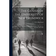 The Genisis of the University of New Brunswick; With a Sketch of the Life of William Brydone-Jack, A.M., D.C.