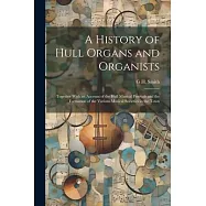 A History of Hull Organs and Organists: Together With an Account of the Hull Musical Festivals and the Formation of the