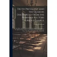 Truth Prevalent and the Quakers Discharged From the Norfolk-rectors Furious Charge: In a Sober Answer to Their Book