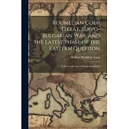 Roumelian Coup D&rsquo;&eacute;tat, Servo-Bulgarian war, and the Latest Phase of the Eastern Question: Talbot collection of British