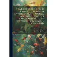 A Catalogue of the Fishes Known to Inhabit the Waters of North America, North of th Tropic of Cancer, With Notes on the