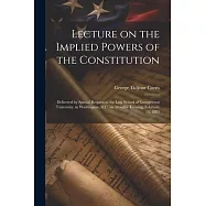 Lecture on the Implied Powers of the Constitution: Delivered by Special Request to the Law School of Georgetown