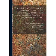 A Memoir on the Commerce and Navigation of the Black Sea: And the Trade And Maritime Geography of Turkey And Egypt: 1