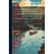 Grand-Pré, a Sketch of the Acadien Occupation of the Shores of the Basin of Minas, the Home of Longfellow’s "Evangeline