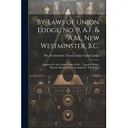 By-laws of Union Lodge, no. 9, A.F. & A.M., New Westminster, B.C.: Approved by the Grand Lodge of B.C.: Together With a