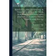 Kentucky and Tennessee. A Complete Guide to Their Railroads, Stations and Distances, Connections North and South; Their