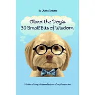 Oliver the Dog&rsquo;s 30 Small Bits of Wisdom: A Guide to Living a Happier Life from a Dog&rsquo;s Perspective