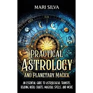 Practical Astrology and Planetary Magick: An Essential Guide to Astrological Transits, Reading Natal Charts, Magickal