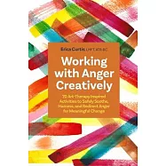 Working with Anger Creatively: 70 Art-Therapy Inspired Activities to Safely Soothe, Harness, and Redirect Anger for