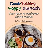 Good-Tasting, Happy Stomach: Your Way to Healthier Eating Habits