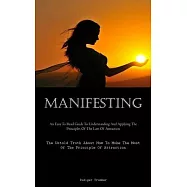 Manifesting: An Easy To Read Guide To Understanding And Applying The Principles Of The Law Of Attraction (The Untold