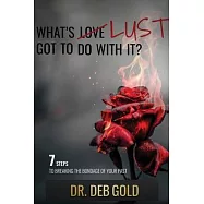 What&rsquo;s Lust Got to Do with It?: 7 Steps to Breaking the Bondage of Your Past