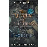 The Museum of All Things Lost & Forgotten: An Ordinary Sorcery Story