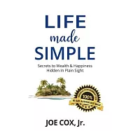 Life Made Simple: Secrets to Wealth & Happiness Hidden in Plain Sight