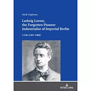 Ludwig Loewe, the Forgotten Pioneer Industrialist of Imperial Berlin: A Life(1837-1886)