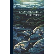 Salmon at the Antipodes; Being an Account of the Successful Introduction of Salmon and Trout Into Australian Waters