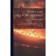 Town lot Poultry Keeping; new Types of Houses, Appliances, Brooders, Curing of Diseases, Formulaes for Feeding, and a