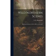 Wild Northern Scenes: Sporting Adventures with the Rifle and the Rod