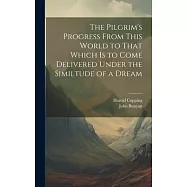The Pilgrim&rsquo;s Progress From This World to That Which is to Come Delivered Under the Similtude of a Dream