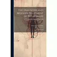 The Diagnosis and Modern Treatment of Pulmonary Consumption: With Special