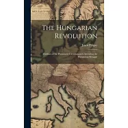 The Hungarian Revolution: Outlines of the Prominent Circumstances Attending the Hungarian Struggle