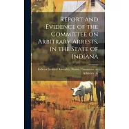 Report and Evidence of the Committee on Arbitrary Arrests, in the State of Indiana
