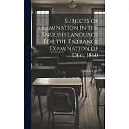 Subjects of Examination In the English Language For the Entrance Examination of Dec. 1860