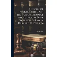 A Discourse Pronounced Upon the Inauguration of the Author, as Dane Professor of Law in Harvard University