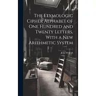 The Etymologic Cipher Alphabet of One Hundred and Twenty Letters, With a New Arithmetic System