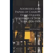 Addresses and Papers of Charles Evans Hughes, Governor of New York, 1906-1908