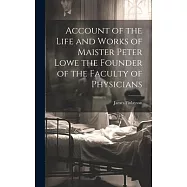 Account of the Life and Works of Maister Peter Lowe the Founder of the Faculty of Physicians